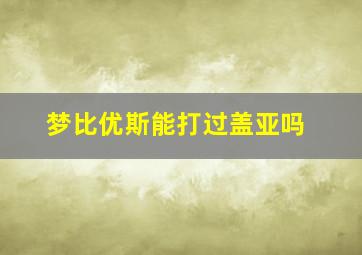 梦比优斯能打过盖亚吗