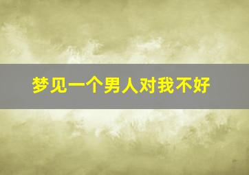 梦见一个男人对我不好