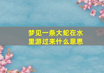 梦见一条大蛇在水里游过来什么意思