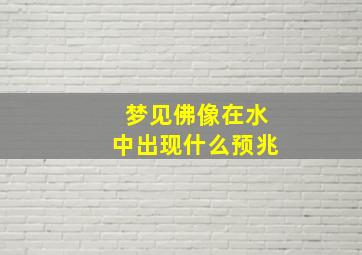 梦见佛像在水中出现什么预兆