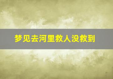 梦见去河里救人没救到