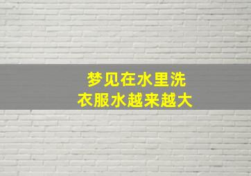 梦见在水里洗衣服水越来越大