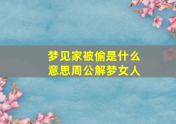 梦见家被偷是什么意思周公解梦女人