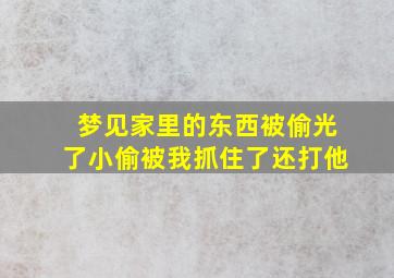 梦见家里的东西被偷光了小偷被我抓住了还打他