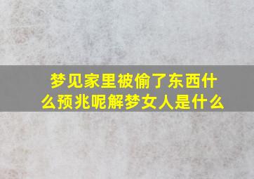 梦见家里被偷了东西什么预兆呢解梦女人是什么