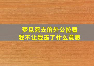 梦见死去的外公拉着我不让我走了什么意思