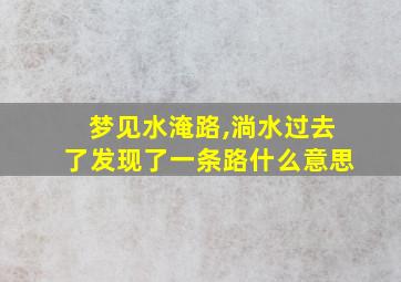 梦见水淹路,淌水过去了发现了一条路什么意思