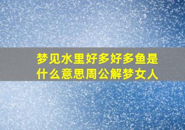 梦见水里好多好多鱼是什么意思周公解梦女人