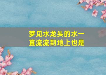 梦见水龙头的水一直流流到地上也是