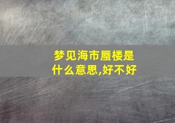 梦见海市蜃楼是什么意思,好不好