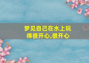 梦见自己在水上玩得很开心,很开心