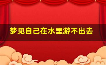 梦见自己在水里游不出去