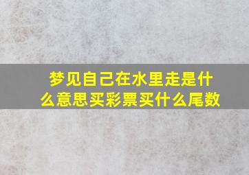 梦见自己在水里走是什么意思买彩票买什么尾数