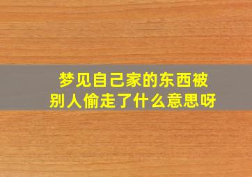 梦见自己家的东西被别人偷走了什么意思呀