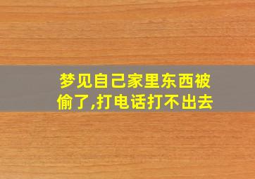 梦见自己家里东西被偷了,打电话打不出去