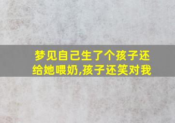 梦见自己生了个孩子还给她喂奶,孩子还笑对我