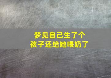 梦见自己生了个孩子还给她喂奶了