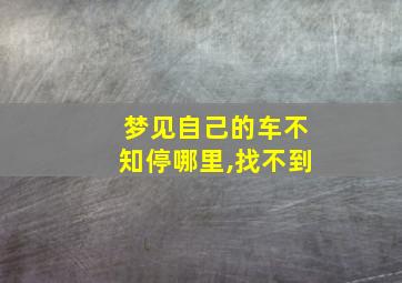 梦见自己的车不知停哪里,找不到