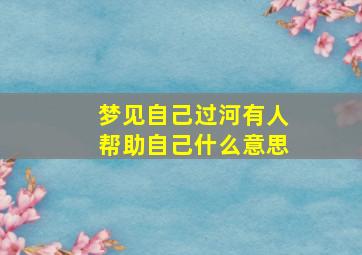 梦见自己过河有人帮助自己什么意思