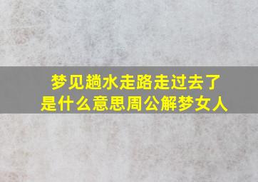 梦见趟水走路走过去了是什么意思周公解梦女人