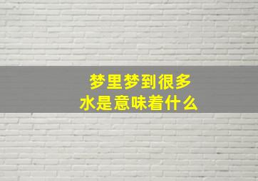 梦里梦到很多水是意味着什么