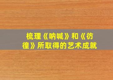 梳理《呐喊》和《彷徨》所取得的艺术成就