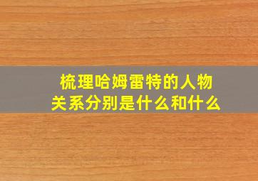 梳理哈姆雷特的人物关系分别是什么和什么