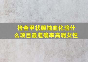 检查甲状腺抽血化验什么项目最准确率高呢女性