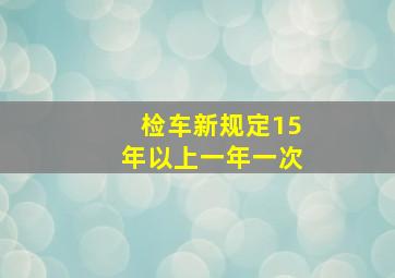 检车新规定15年以上一年一次