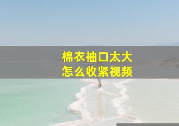 棉衣袖口太大怎么收紧视频