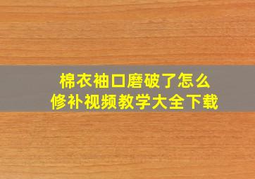 棉衣袖口磨破了怎么修补视频教学大全下载