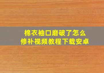 棉衣袖口磨破了怎么修补视频教程下载安卓