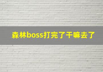 森林boss打完了干嘛去了