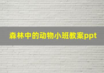 森林中的动物小班教案ppt