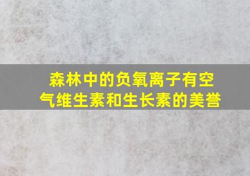 森林中的负氧离子有空气维生素和生长素的美誉