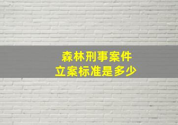 森林刑事案件立案标准是多少