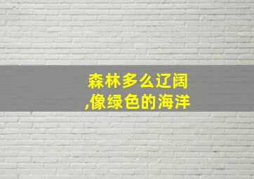 森林多么辽阔,像绿色的海洋