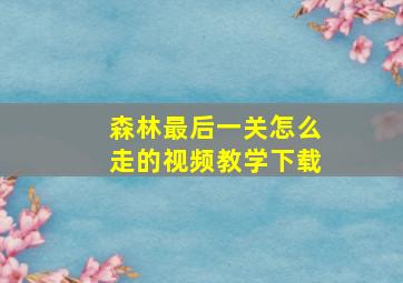 森林最后一关怎么走的视频教学下载