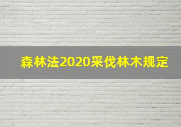 森林法2020采伐林木规定