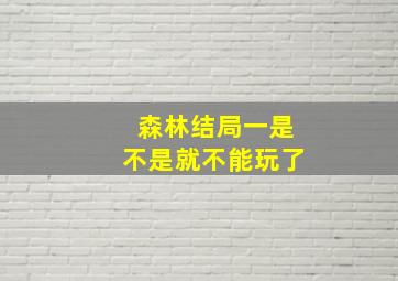 森林结局一是不是就不能玩了