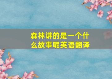 森林讲的是一个什么故事呢英语翻译