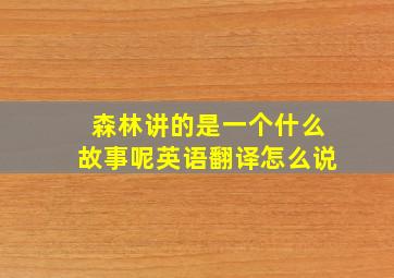 森林讲的是一个什么故事呢英语翻译怎么说