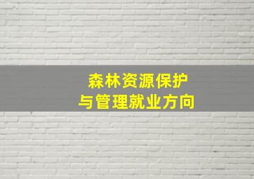 森林资源保护与管理就业方向