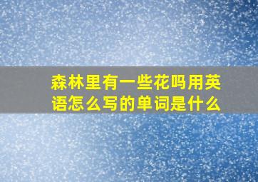 森林里有一些花吗用英语怎么写的单词是什么