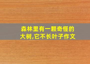 森林里有一颗奇怪的大树,它不长叶子作文