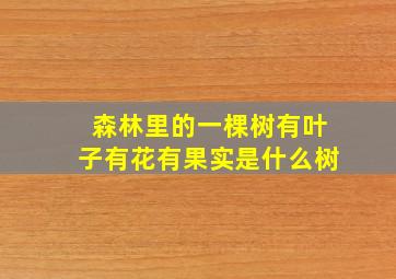 森林里的一棵树有叶子有花有果实是什么树