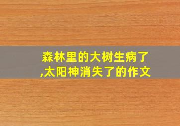 森林里的大树生病了,太阳神消失了的作文