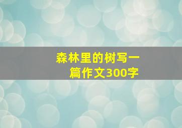 森林里的树写一篇作文300字