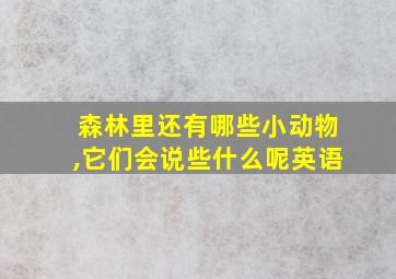 森林里还有哪些小动物,它们会说些什么呢英语