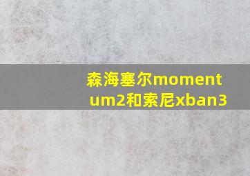 森海塞尔momentum2和索尼xban3